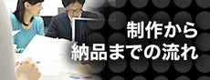 制作から 納品までの流れ