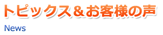 トピックス＆お客様の声