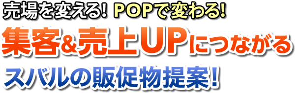 売場を変える！ POPで変わる！集客＆売上UPにつながる スバルの販促物提案！