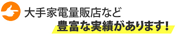 大手家電量販店など豊富な実績があります！